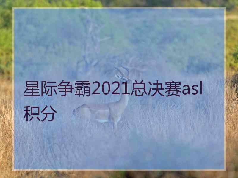 星际争霸2021总决赛asl 积分