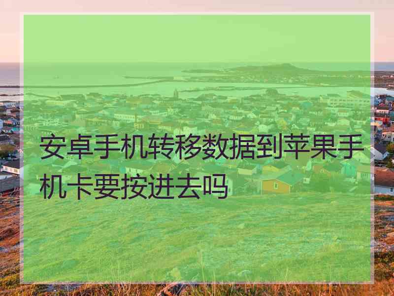 安卓手机转移数据到苹果手机卡要按进去吗