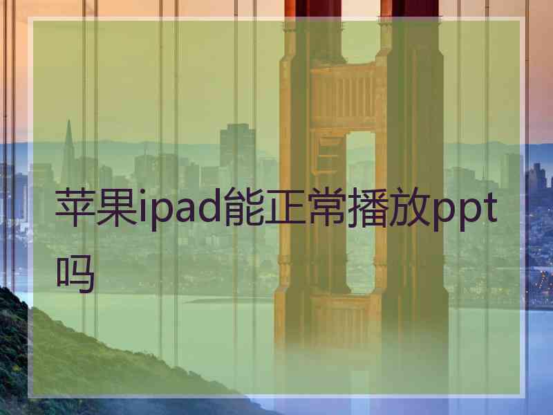 苹果ipad能正常播放ppt吗