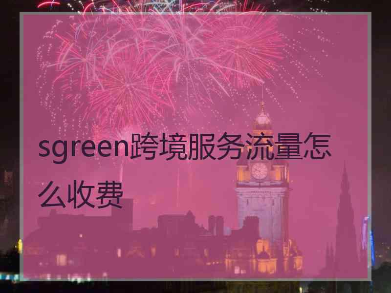 sgreen跨境服务流量怎么收费