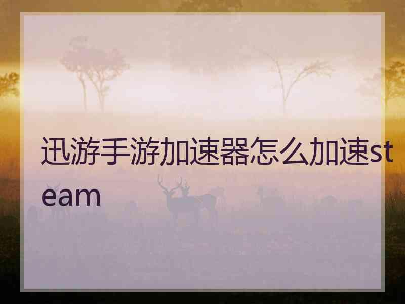 迅游手游加速器怎么加速steam