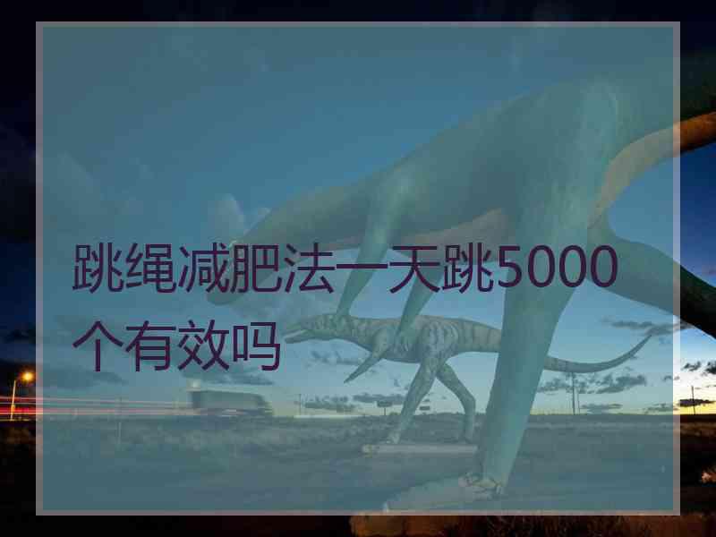 跳绳减肥法一天跳5000个有效吗