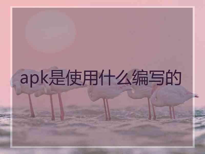 apk是使用什么编写的