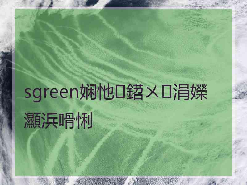 sgreen娴忚鍣ㄨ涓嬫灦浜嗗悧