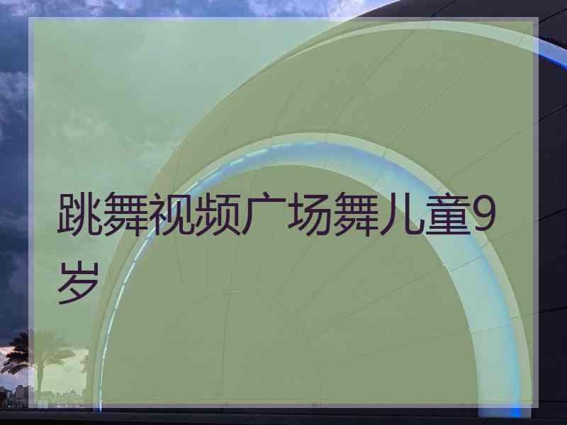 跳舞视频广场舞儿童9岁