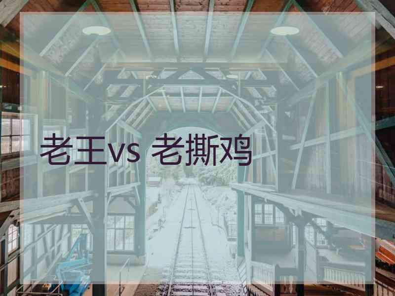 老王vs 老撕鸡