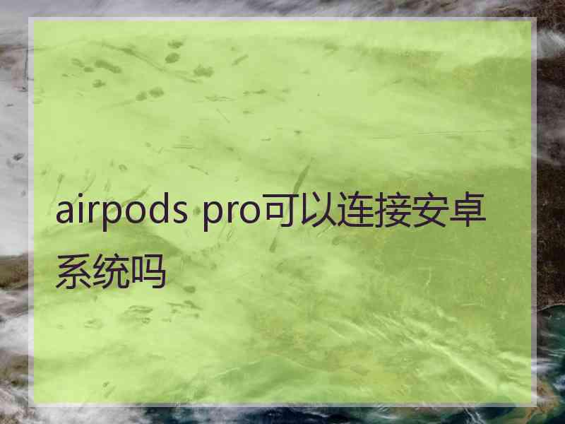 airpods pro可以连接安卓系统吗