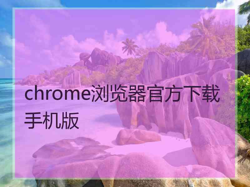 chrome浏览器官方下载手机版