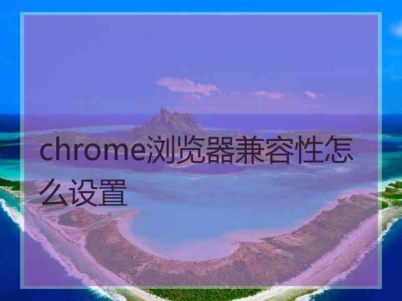 chrome浏览器兼容性怎么设置