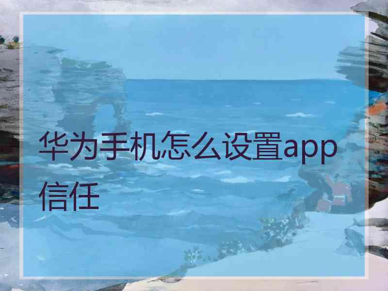 华为手机怎么设置app信任