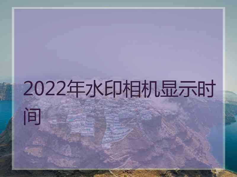 2022年水印相机显示时间