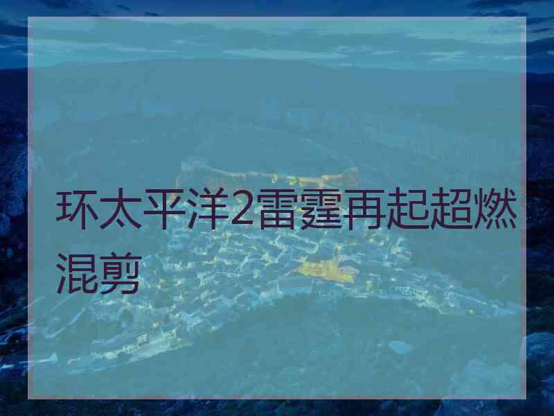 环太平洋2雷霆再起超燃混剪