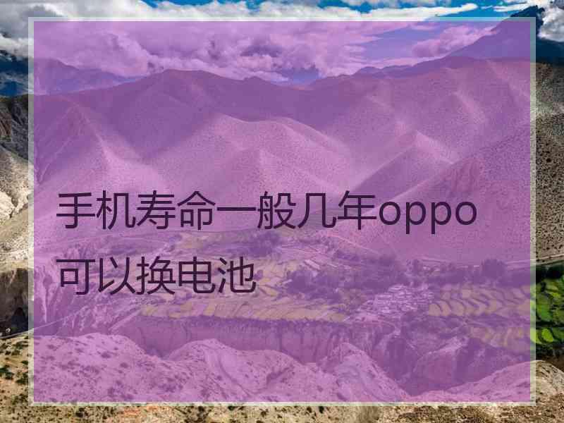 手机寿命一般几年oppo可以换电池