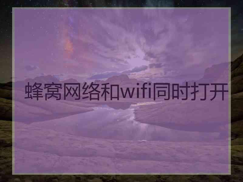 蜂窝网络和wifi同时打开