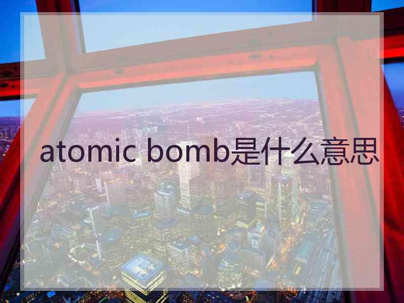 atomic bomb是什么意思