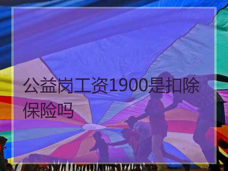 公益岗工资1900是扣除保险吗