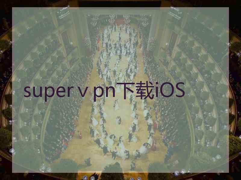 superⅴpn下载iOS