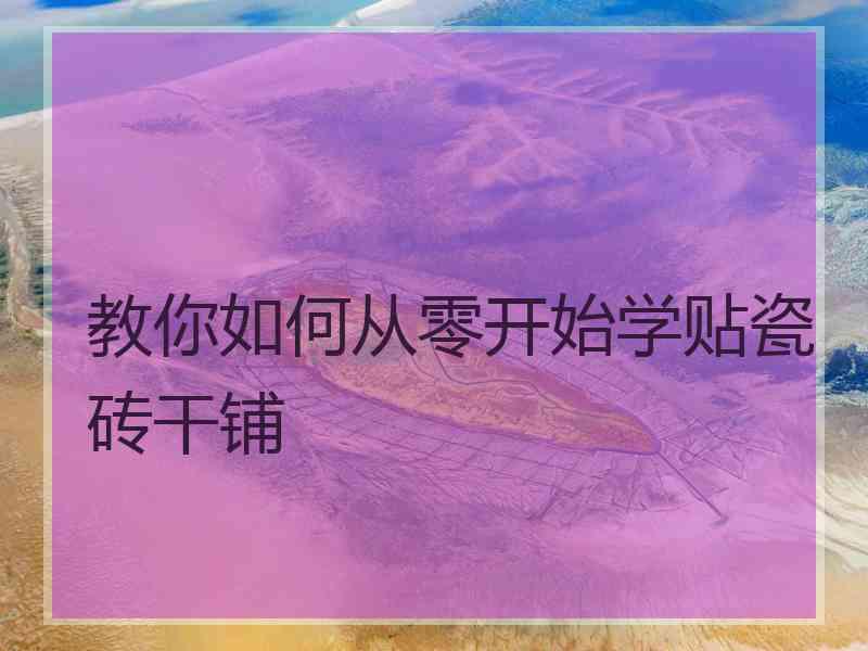 教你如何从零开始学贴瓷砖干铺