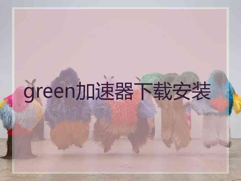 green加速器下载安装