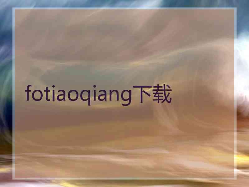 fotiaoqiang下载