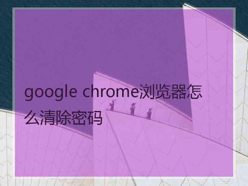 google chrome浏览器怎么清除密码