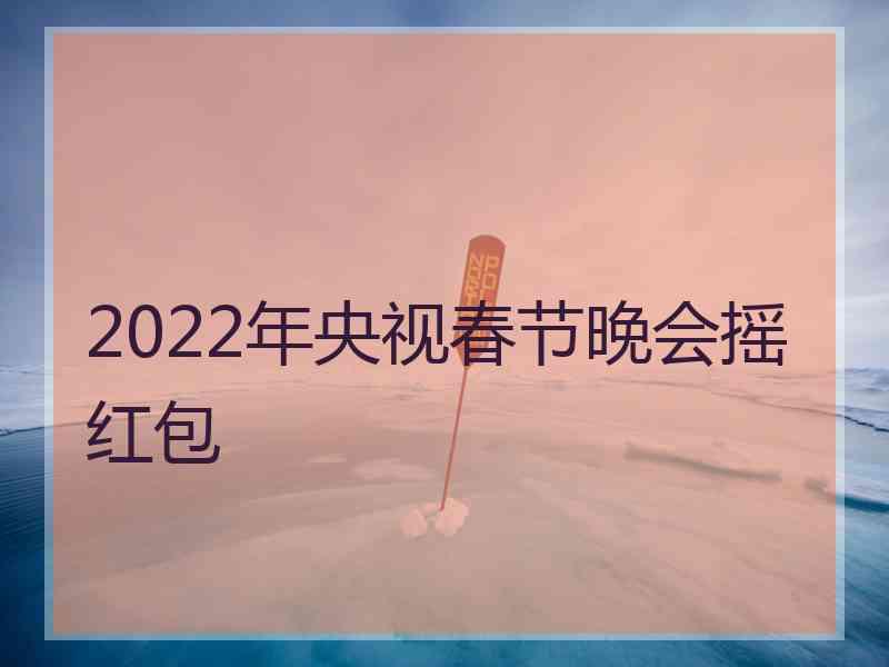 2022年央视春节晚会摇红包