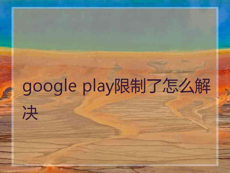 google play限制了怎么解决