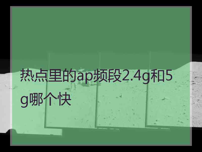 热点里的ap频段2.4g和5g哪个快