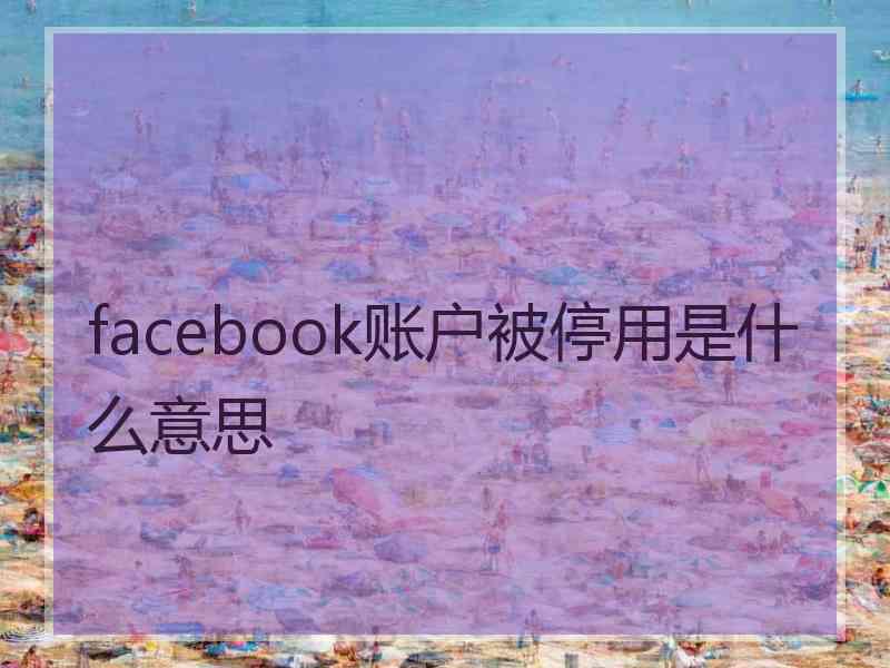 facebook账户被停用是什么意思