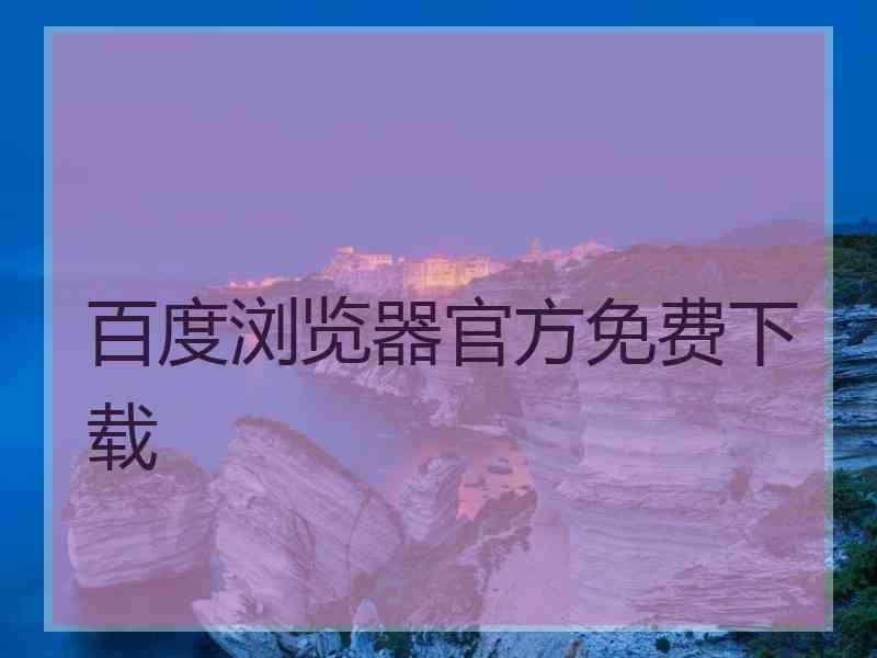 百度浏览器官方免费下载