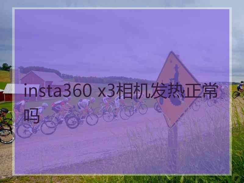 insta360 x3相机发热正常吗