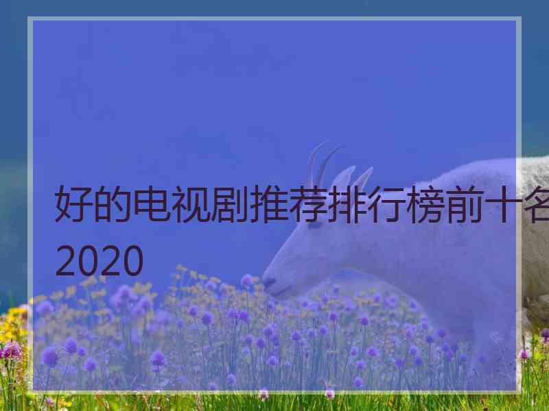 好的电视剧推荐排行榜前十名2020