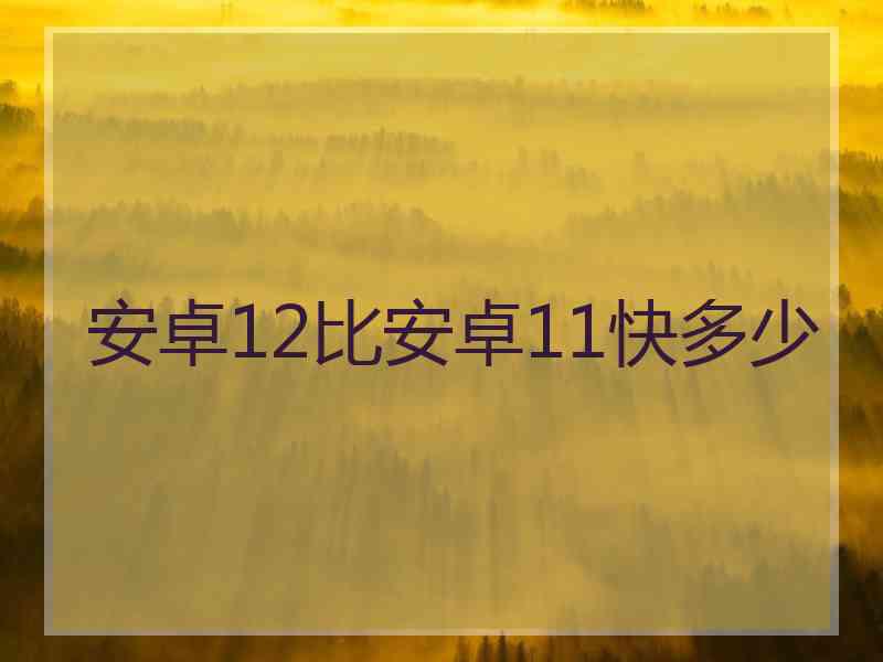 安卓12比安卓11快多少