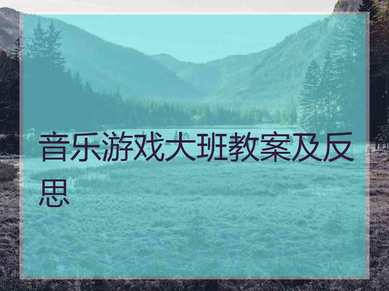 音乐游戏大班教案及反思