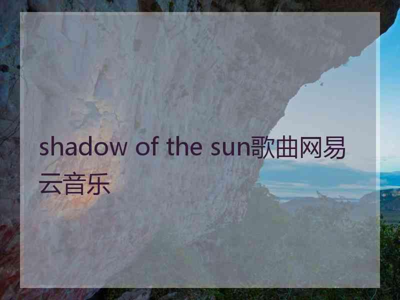 shadow of the sun歌曲网易云音乐