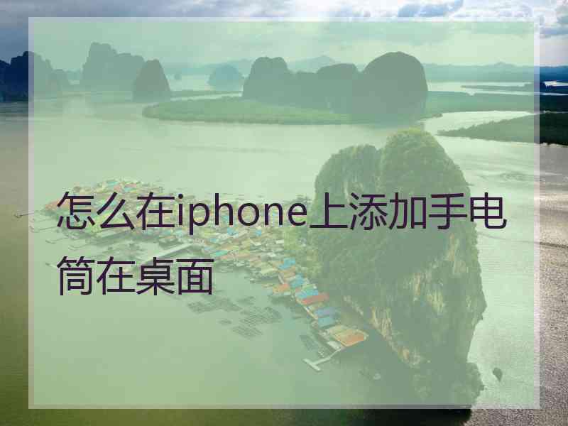 怎么在iphone上添加手电筒在桌面