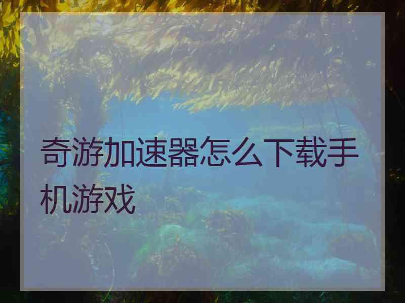 奇游加速器怎么下载手机游戏