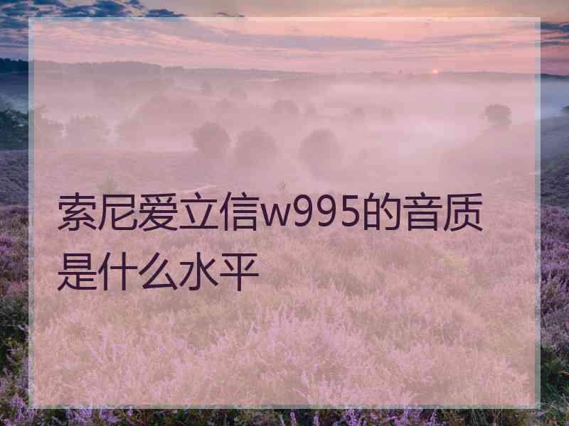 索尼爱立信w995的音质是什么水平