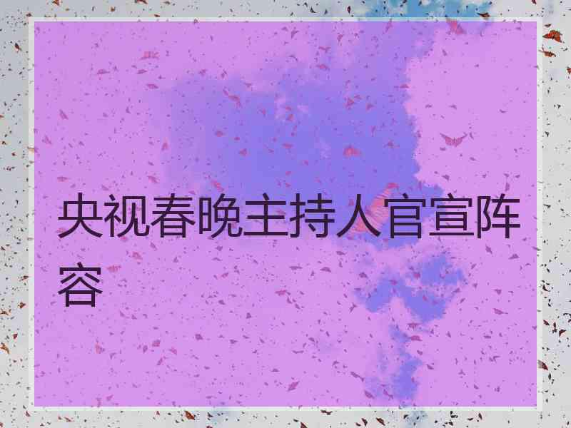 央视春晚主持人官宣阵容