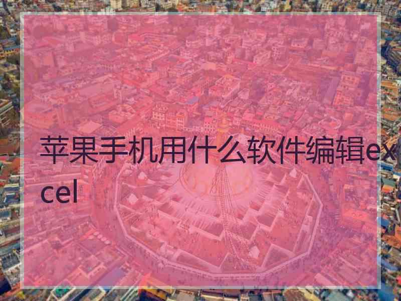 苹果手机用什么软件编辑excel