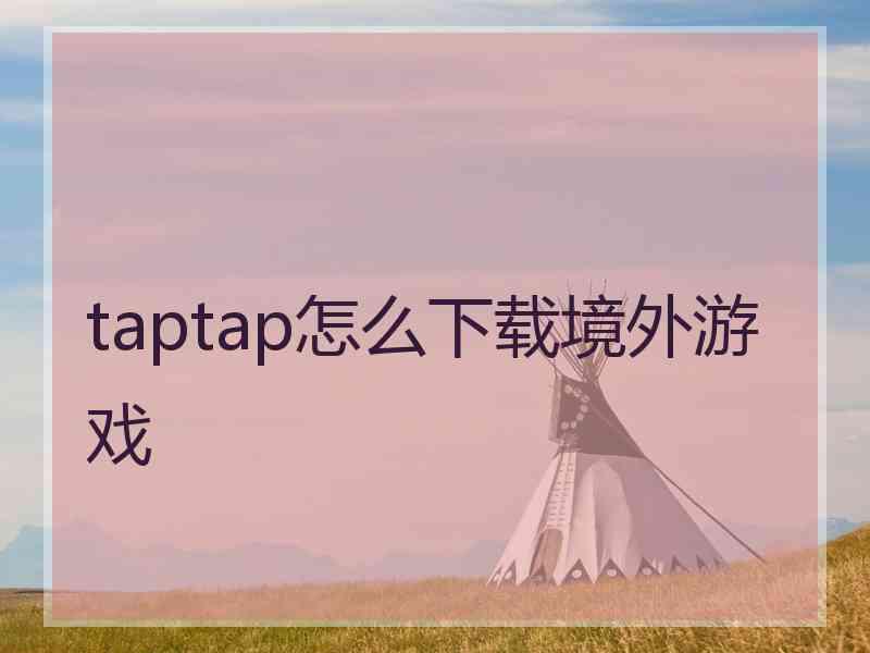 taptap怎么下载境外游戏