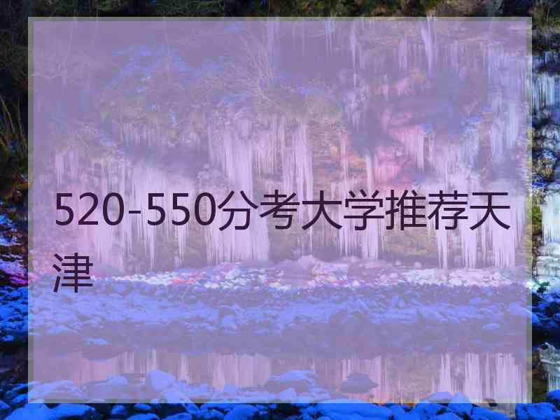 520-550分考大学推荐天津