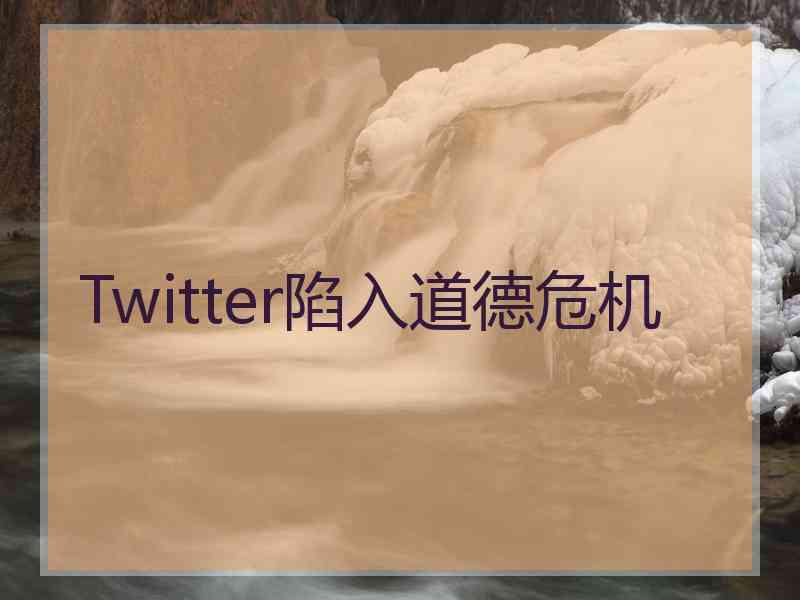 Twitter陷入道德危机