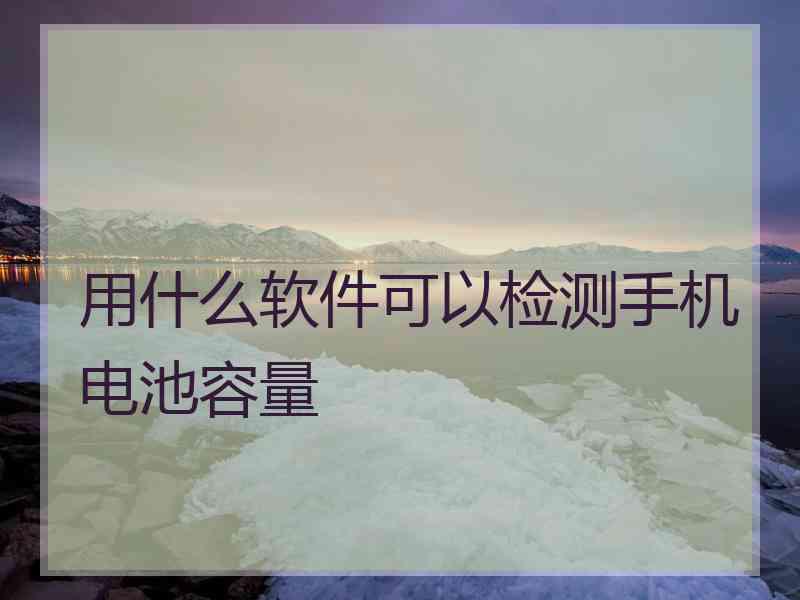 用什么软件可以检测手机电池容量