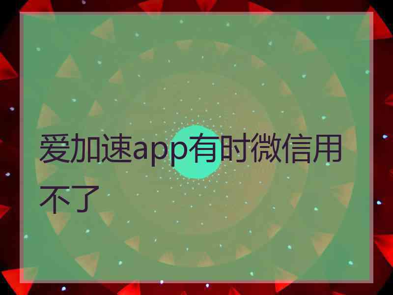 爱加速app有时微信用不了