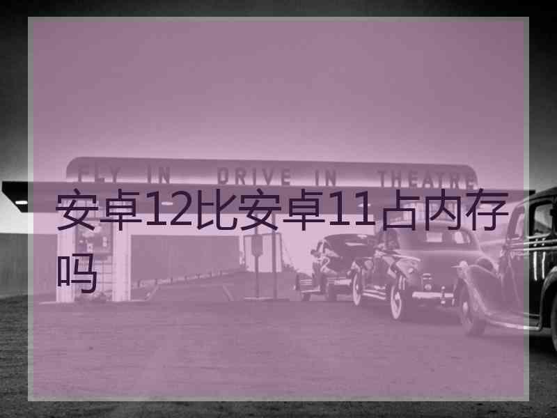 安卓12比安卓11占内存吗