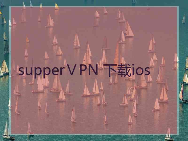 supperⅤPN 下载ios