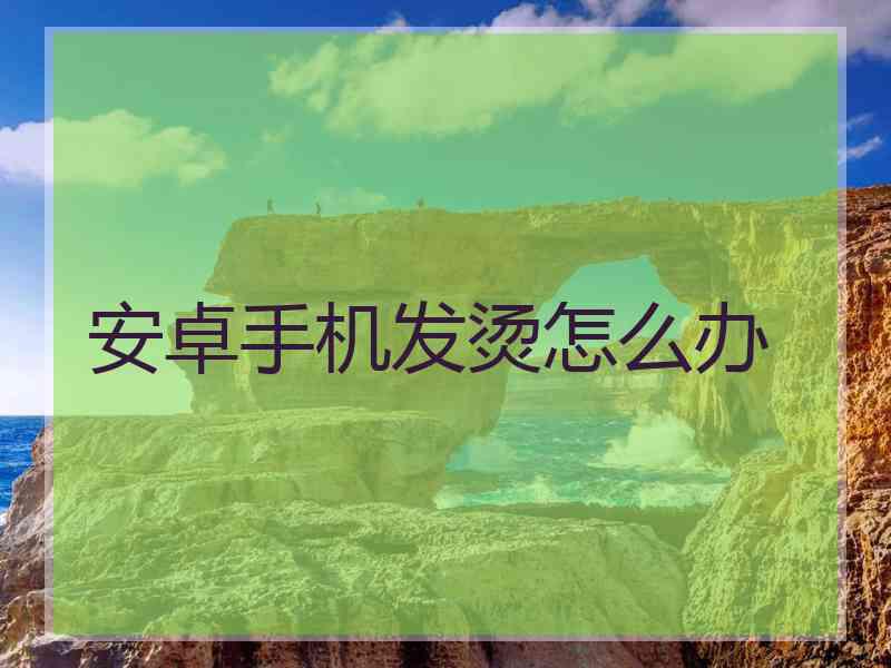 安卓手机发烫怎么办