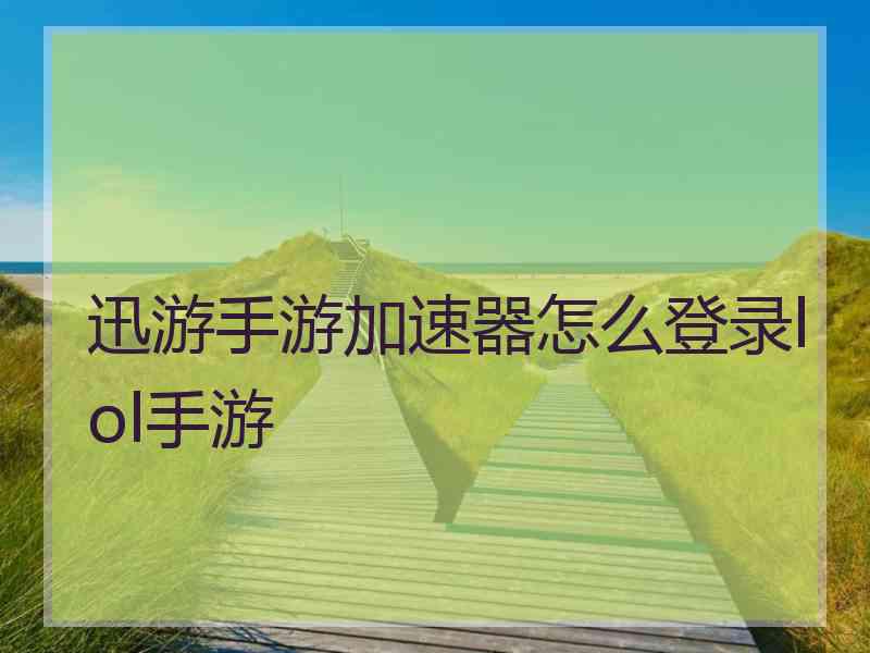 迅游手游加速器怎么登录lol手游