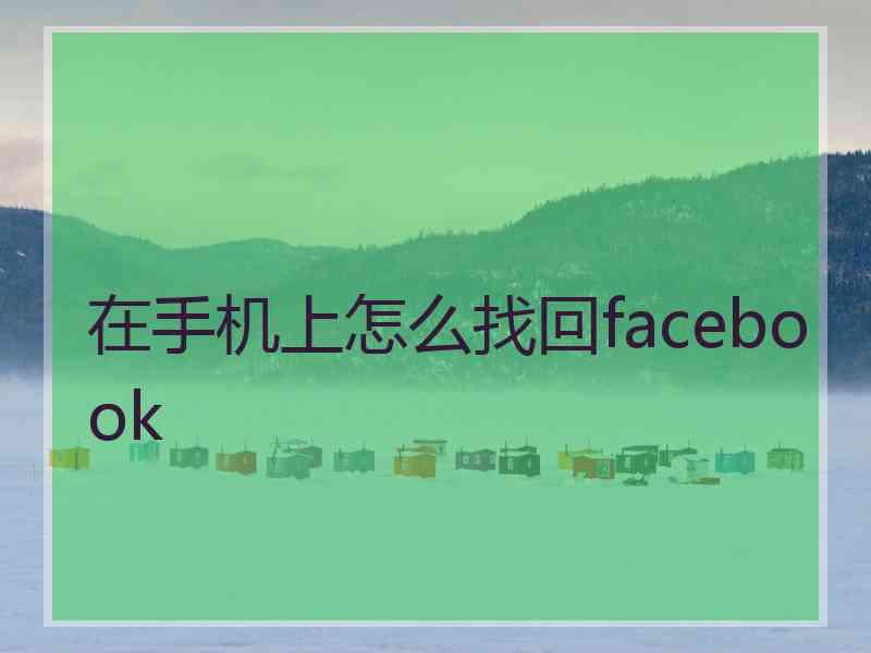 在手机上怎么找回facebook